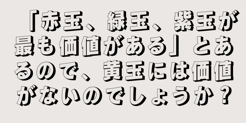 「赤玉、緑玉、紫玉が最も価値がある」とあるので、黄玉には価値がないのでしょうか？