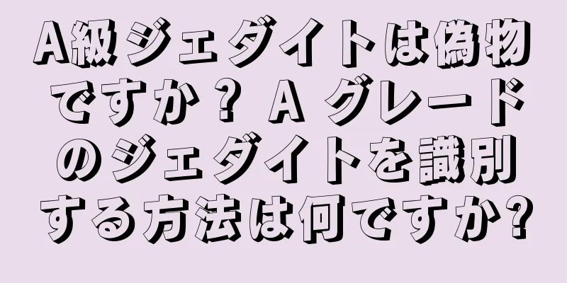 A級ジェダイトは偽物ですか？ A グレードのジェダイトを識別する方法は何ですか?