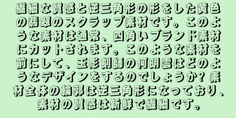繊細な質感と逆三角形の形をした黄色の翡翠のスクラップ素材です。このような素材は通常、四角いブランド素材にカットされます。このような素材を前にして、玉彫刻師の何明雲はどのようなデザインをするのでしょうか? 素材全体の輪郭は逆三角形になっており、素材の質感は新鮮で繊細です。