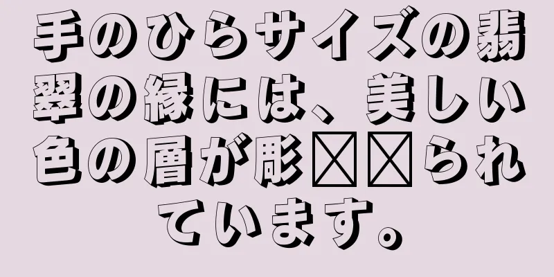 手のひらサイズの翡翠の縁には、美しい色の層が彫​​られています。