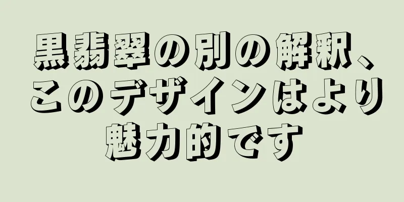 黒翡翠の別の解釈、このデザインはより魅力的です