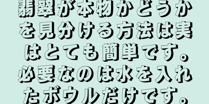翡翠が本物かどうかを見分ける方法は実はとても簡単です。必要なのは水を入れたボウルだけです。