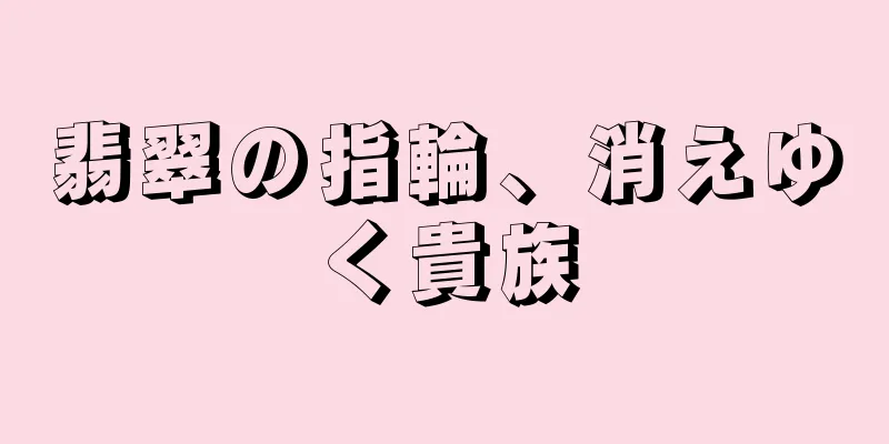 翡翠の指輪、消えゆく貴族