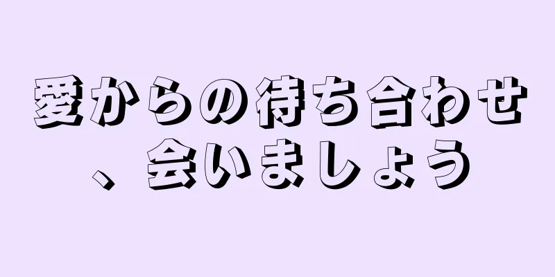 愛からの待ち合わせ、会いましょう