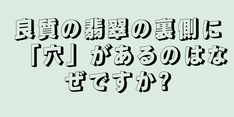 良質の翡翠の裏側に「穴」があるのはなぜですか?