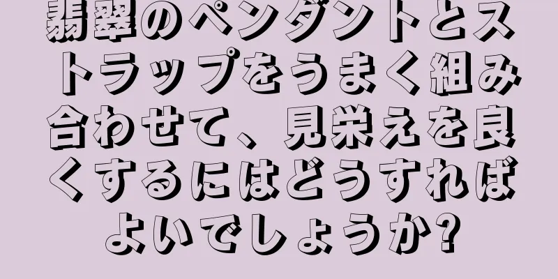 翡翠のペンダントとストラップをうまく組み合わせて、見栄えを良くするにはどうすればよいでしょうか?