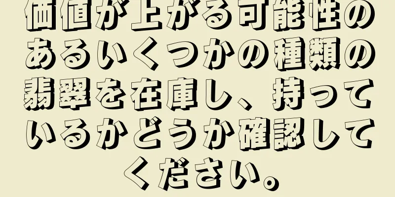 価値が上がる可能性のあるいくつかの種類の翡翠を在庫し、持っているかどうか確認してください。