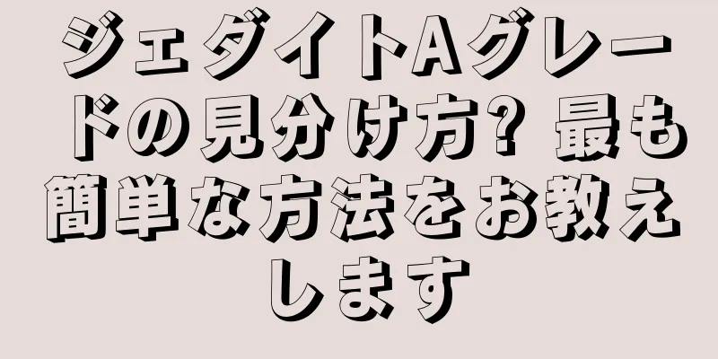 ジェダイトAグレードの見分け方? 最も簡単な方法をお教えします