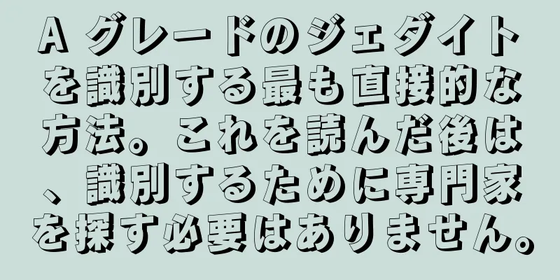 A グレードのジェダイトを識別する最も直接的な方法。これを読んだ後は、識別するために専門家を探す必要はありません。