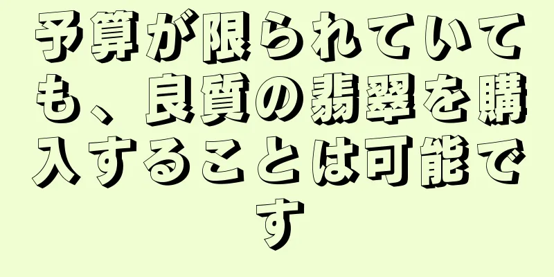 予算が限られていても、良質の翡翠を購入することは可能です