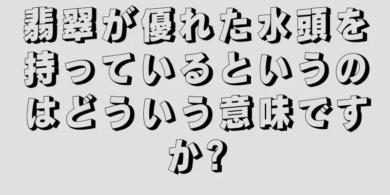 翡翠が優れた水頭を持っているというのはどういう意味ですか?