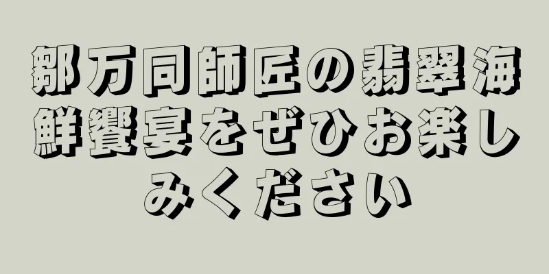 鄒万同師匠の翡翠海鮮饗宴をぜひお楽しみください