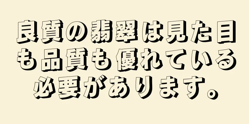 良質の翡翠は見た目も品質も優れている必要があります。