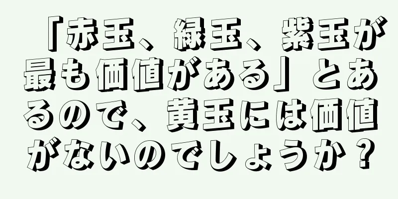 「赤玉、緑玉、紫玉が最も価値がある」とあるので、黄玉には価値がないのでしょうか？