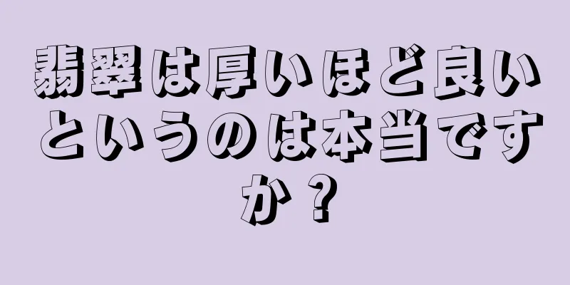 翡翠は厚いほど良いというのは本当ですか？