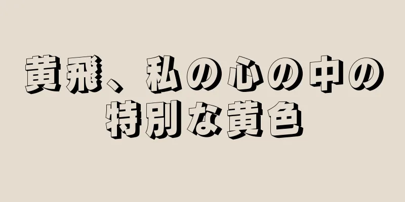 黄飛、私の心の中の特別な黄色