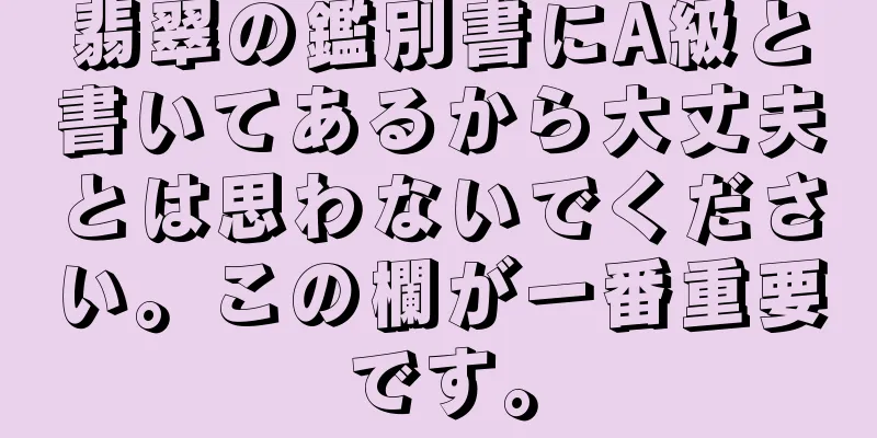 翡翠の鑑別書にA級と書いてあるから大丈夫とは思わないでください。この欄が一番重要です。