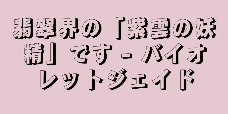 翡翠界の「紫雲の妖精」です - バイオレットジェイド