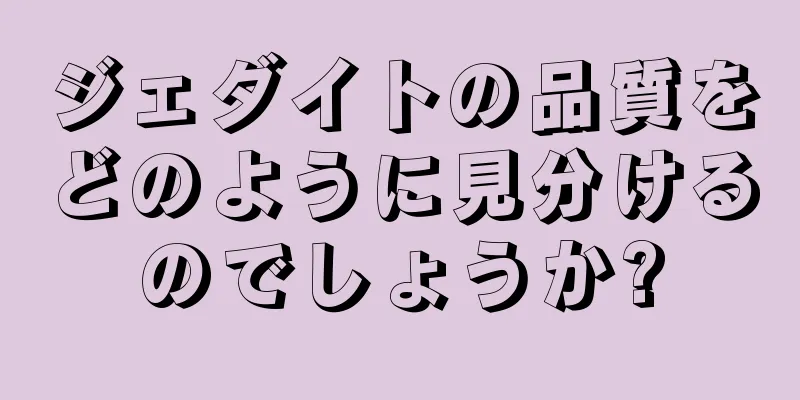 ジェダイトの品質をどのように見分けるのでしょうか?