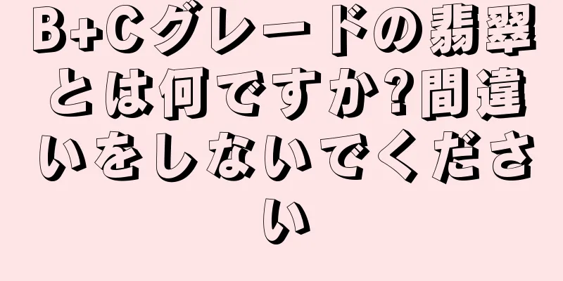 B+Cグレードの翡翠とは何ですか?間違いをしないでください