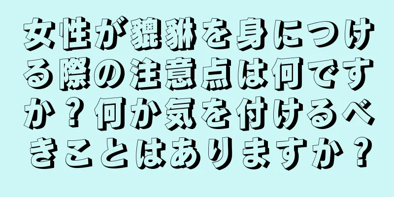 女性が貔貅を身につける際の注意点は何ですか？何か気を付けるべきことはありますか？