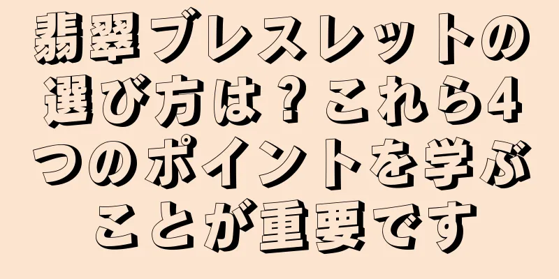 翡翠ブレスレットの選び方は？これら4つのポイントを学ぶことが重要です