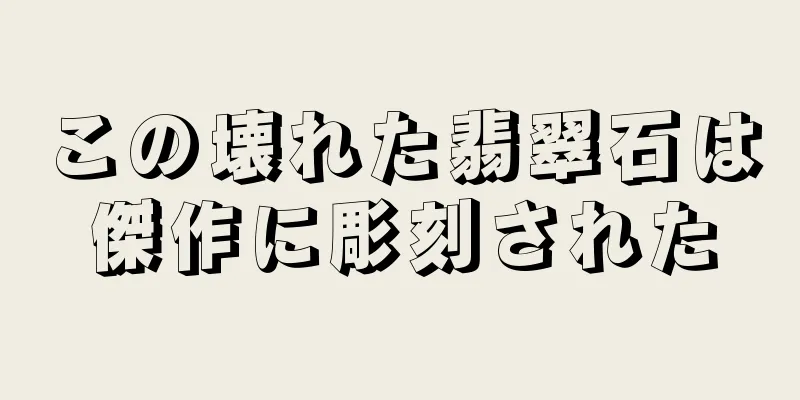 この壊れた翡翠石は傑作に彫刻された