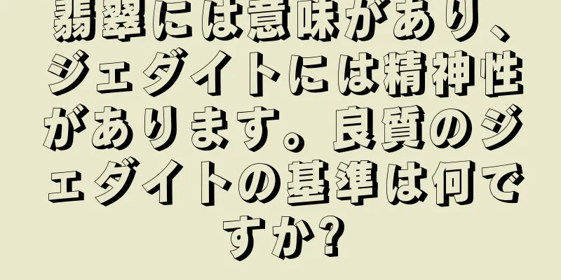 翡翠には意味があり、ジェダイトには精神性があります。良質のジェダイトの基準は何ですか?