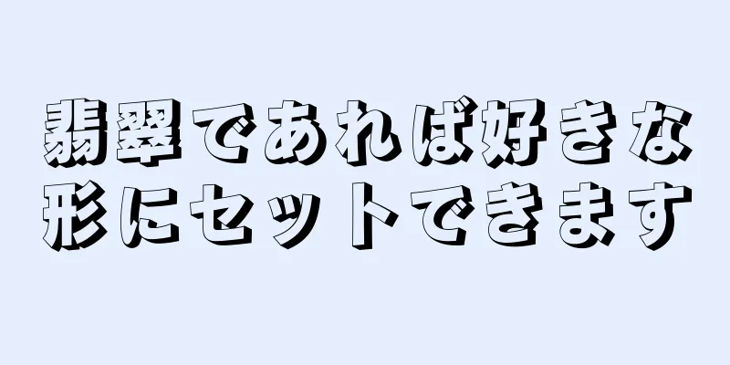 翡翠であれば好きな形にセットできます