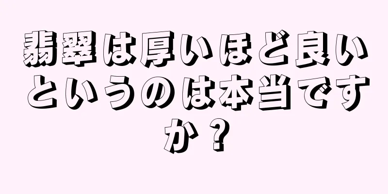 翡翠は厚いほど良いというのは本当ですか？