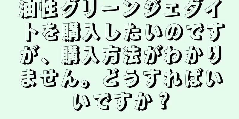油性グリーンジェダイトを購入したいのですが、購入方法がわかりません。どうすればいいですか？