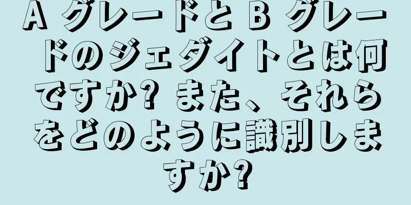 A グレードと B グレードのジェダイトとは何ですか? また、それらをどのように識別しますか?