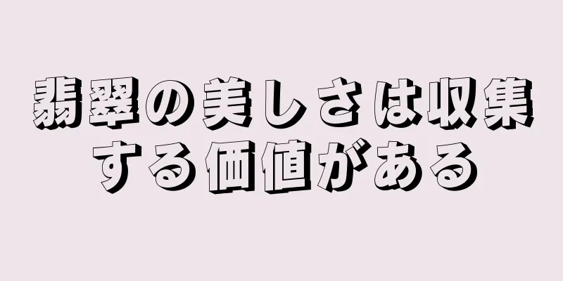 翡翠の美しさは収集する価値がある