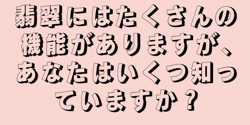 翡翠にはたくさんの機能がありますが、あなたはいくつ知っていますか？