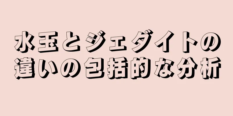 水玉とジェダイトの違いの包括的な分析