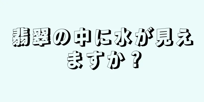 翡翠の中に水が見えますか？