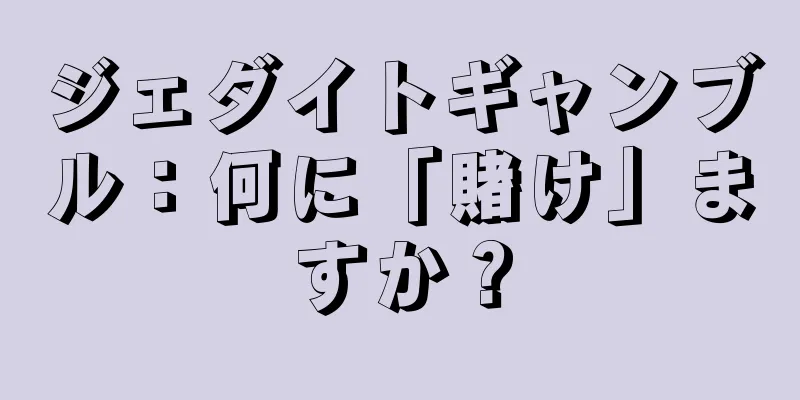 ジェダイトギャンブル：何に「賭け」ますか？