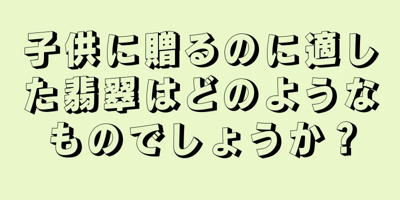 子供に贈るのに適した翡翠はどのようなものでしょうか？