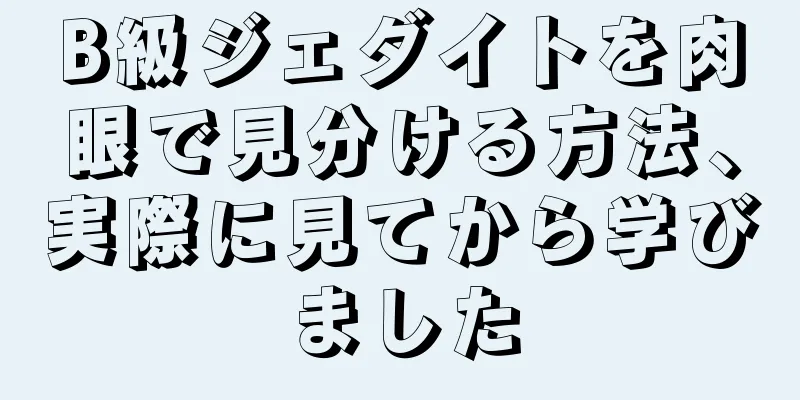 B級ジェダイトを肉眼で見分ける方法、実際に見てから学びました