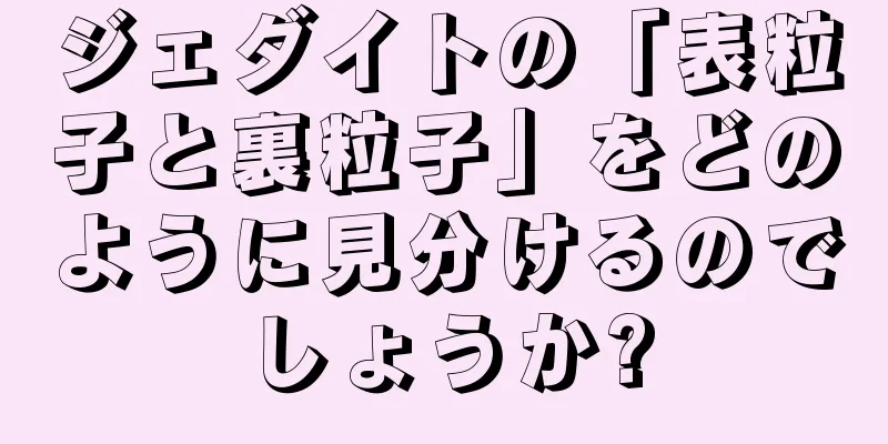 ジェダイトの「表粒子と裏粒子」をどのように見分けるのでしょうか?