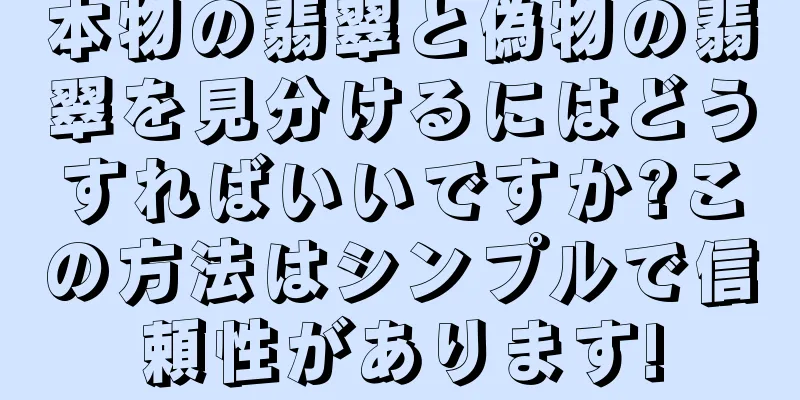 本物の翡翠と偽物の翡翠を見分けるにはどうすればいいですか?この方法はシンプルで信頼性があります!