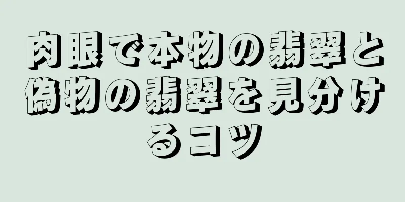 肉眼で本物の翡翠と偽物の翡翠を見分けるコツ