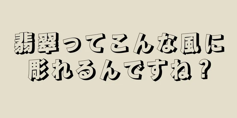 翡翠ってこんな風に彫れるんですね？