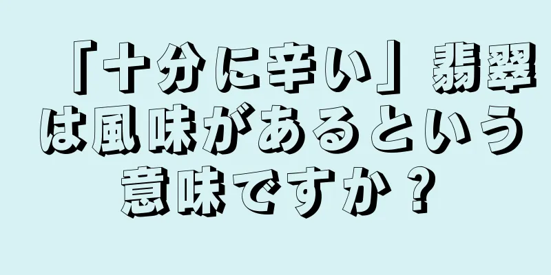「十分に辛い」翡翠は風味があるという意味ですか？