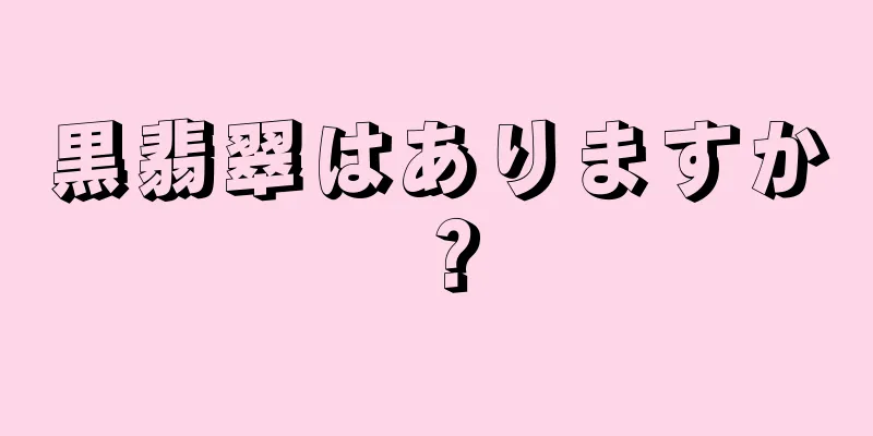 黒翡翠はありますか？