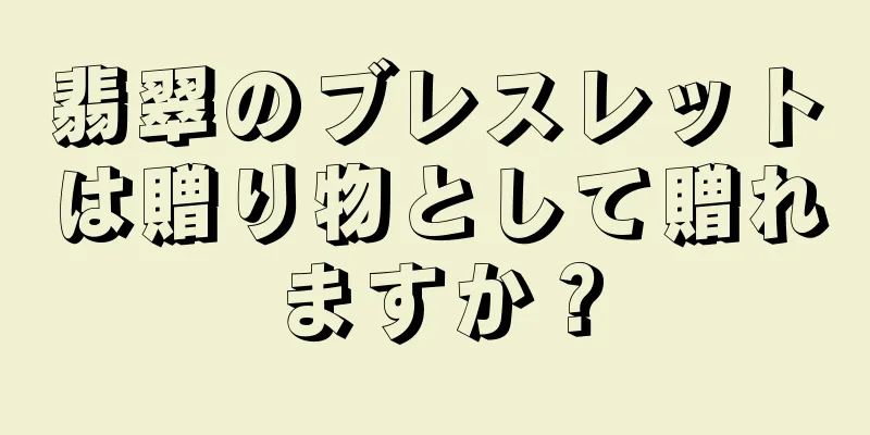 翡翠のブレスレットは贈り物として贈れますか？