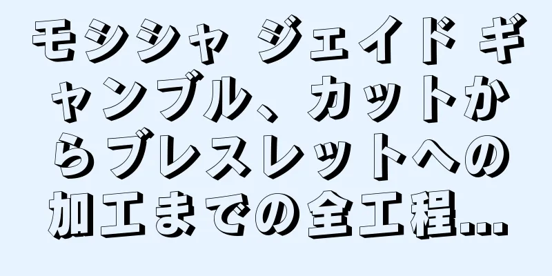 モシシャ ジェイド ギャンブル、カットからブレスレットへの加工までの全工程...
