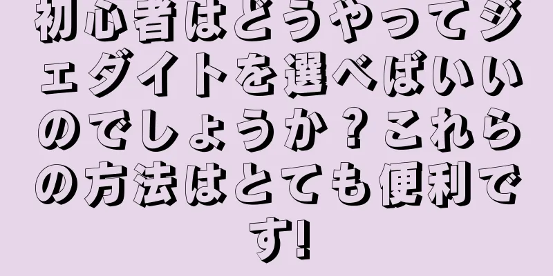 初心者はどうやってジェダイトを選べばいいのでしょうか？これらの方法はとても便利です!