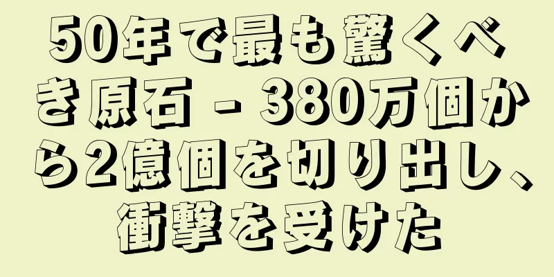 50年で最も驚くべき原石 - 380万個から2億個を切り出し、衝撃を受けた