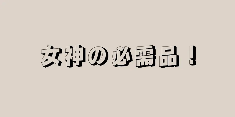女神の必需品！